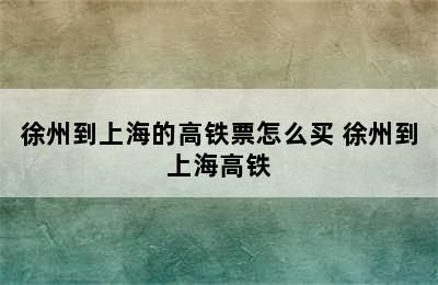 徐州到上海的高铁票怎么买 徐州到上海高铁